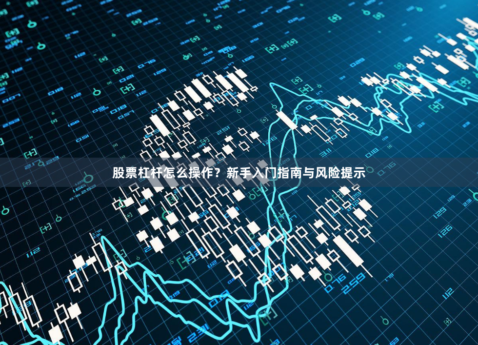 股票杠杆怎么操作?新手入门指南与风险提示