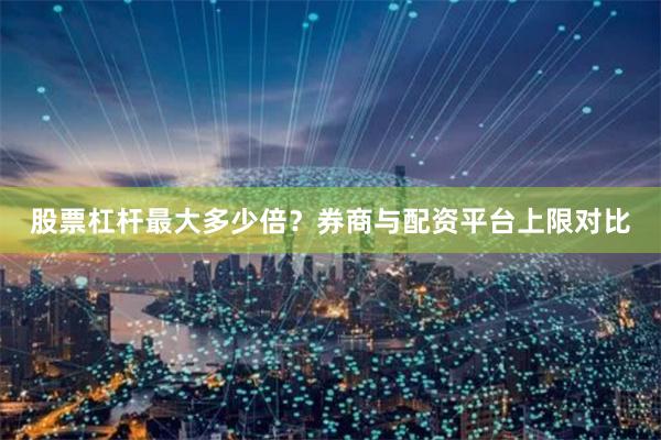 股票杠杆最大多少倍？券商与配资平台上限对比