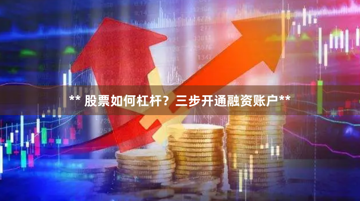 ** 股票如何杠杆？三步开通融资账户**