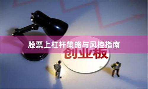 股票上杠杆策略与风控指南