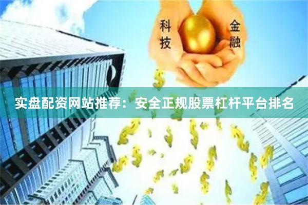 实盘配资网站推荐：安全正规股票杠杆平台排名