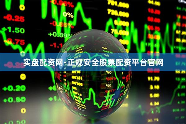 实盘配资网-正规安全股票配资平台官网