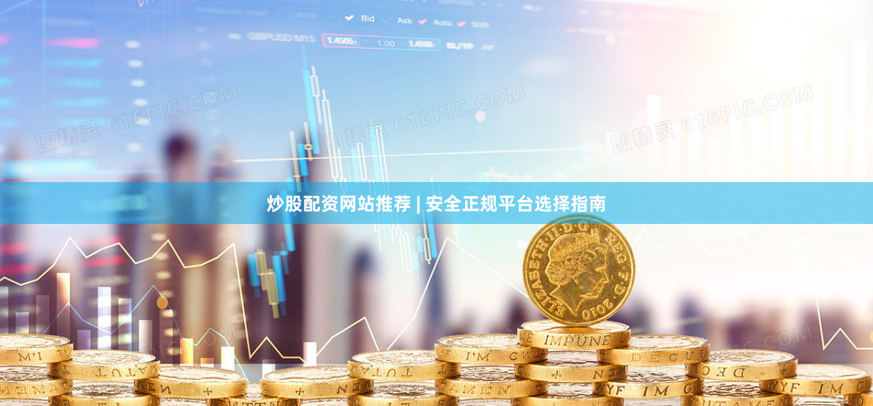 炒股配资网站推荐 | 安全正规平台选择指南