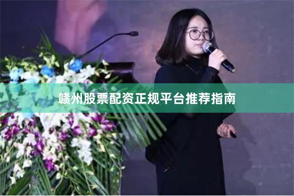赣州股票配资正规平台推荐指南