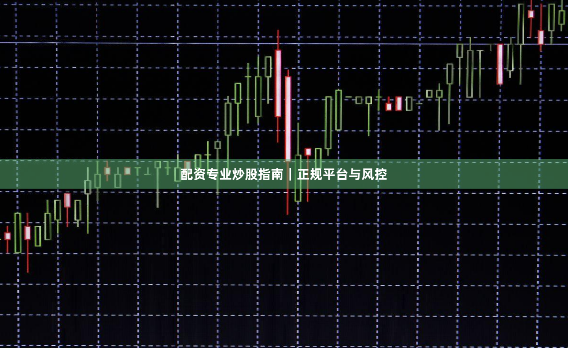配资专业炒股指南|正规平台与风控