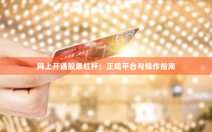 网上开通股票杠杆：正规平台与操作指南