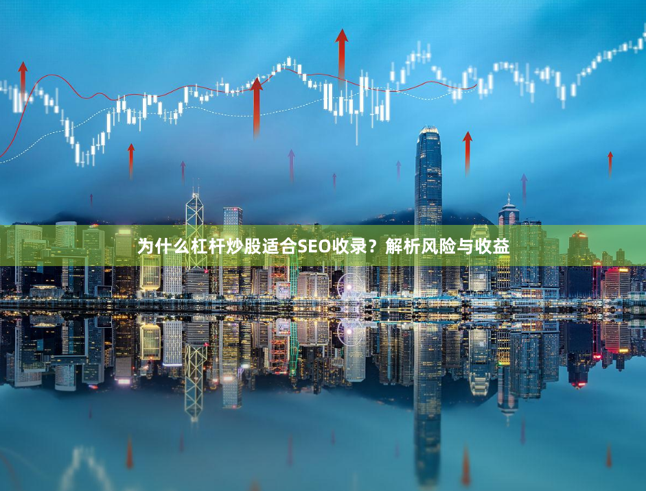 为什么杠杆炒股适合SEO收录？解析风险与收益