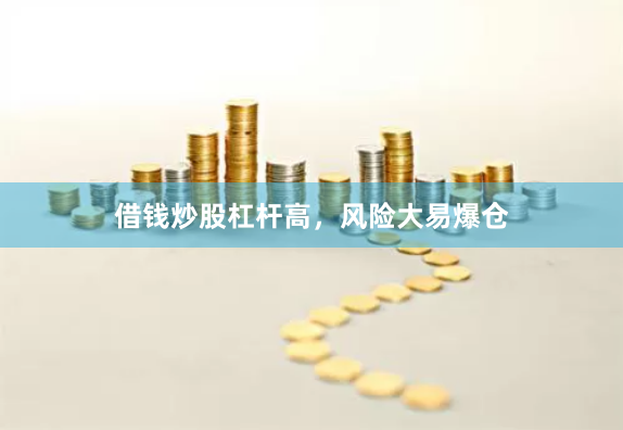 借钱炒股杠杆高，风险大易爆仓