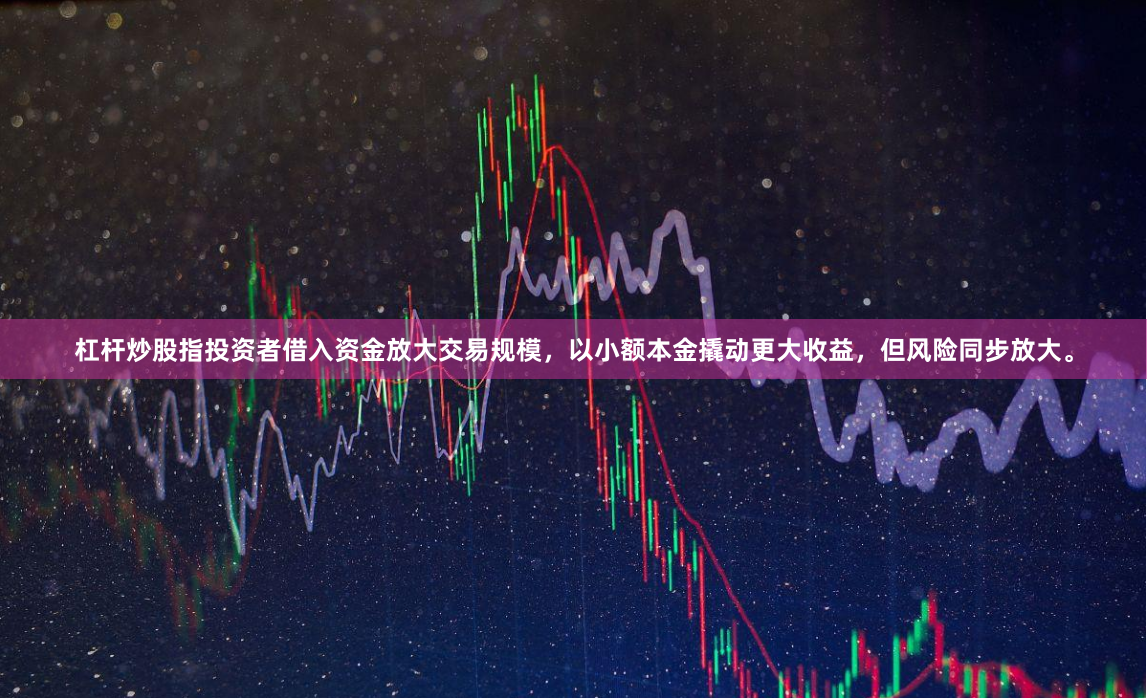 杠杆炒股指投资者借入资金放大交易规模，以小额本金撬动更大收益，但风险同步放大。
