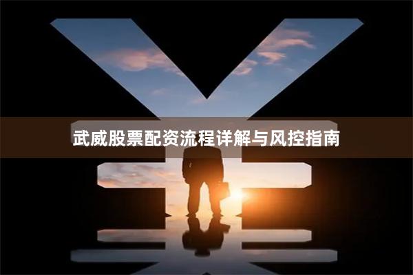 武威股票配资流程详解与风控指南