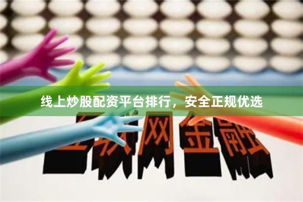 线上炒股配资平台排行，安全正规优选