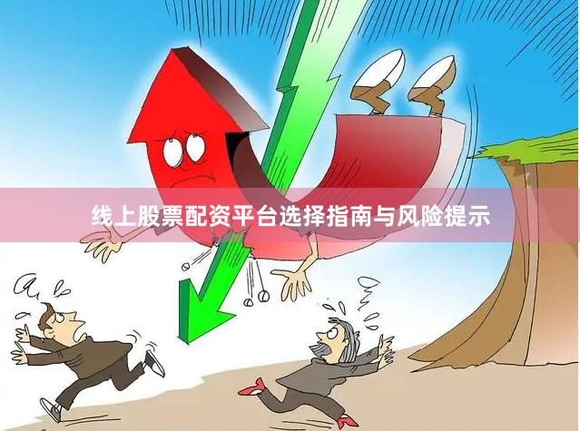 线上股票配资平台选择指南与风险提示