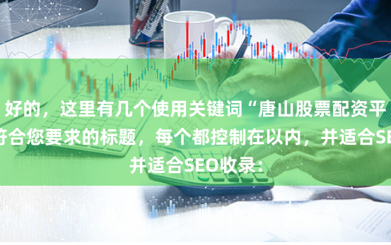 好的，这里有几个使用关键词“唐山股票配资平台”且符合您要求的标题，每个都控制在以内，并适合SEO收录：