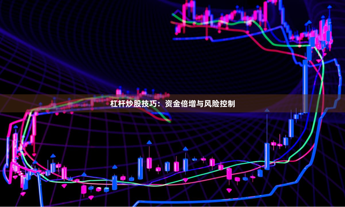 杠杆炒股技巧：资金倍增与风险控制