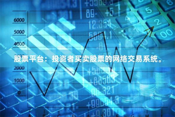 股票平台:投资者买卖股票的网络交易系统。